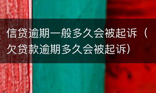 信贷逾期一般多久会被起诉（欠贷款逾期多久会被起诉）