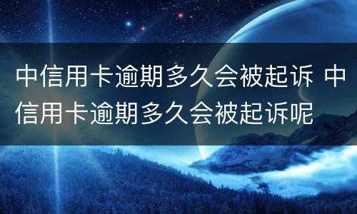 中信用卡逾期多久会被起诉 中信用卡逾期多久会被起诉呢