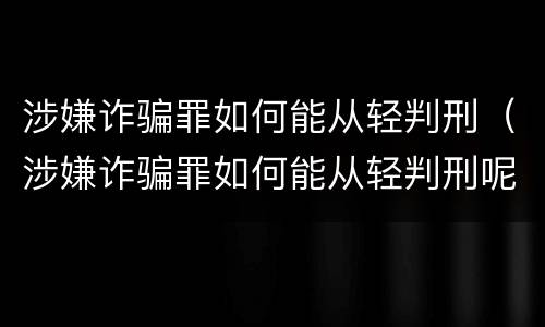 涉嫌诈骗罪如何能从轻判刑（涉嫌诈骗罪如何能从轻判刑呢）