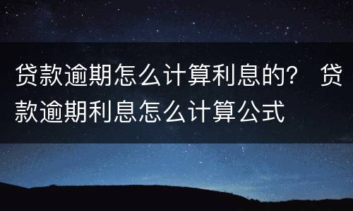 贷款逾期怎么计算利息的？ 贷款逾期利息怎么计算公式