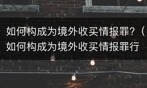 如何构成为境外收买情报罪?（如何构成为境外收买情报罪行为）