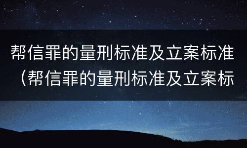 帮信罪的量刑标准及立案标准（帮信罪的量刑标准及立案标准最新）