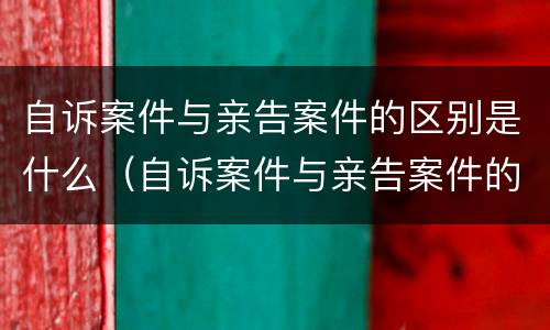 自诉案件与亲告案件的区别是什么（自诉案件与亲告案件的区别是什么意思）