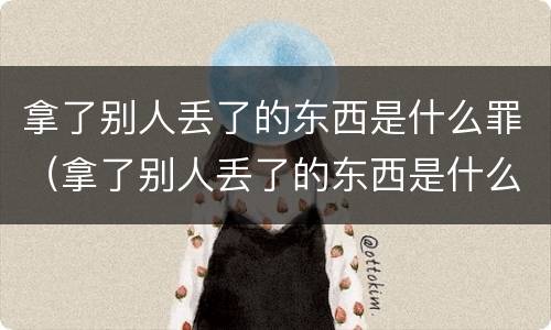 拿了别人丢了的东西是什么罪（拿了别人丢了的东西是什么罪）