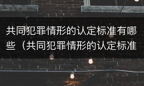 共同犯罪情形的认定标准有哪些（共同犯罪情形的认定标准有哪些规定）