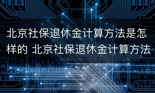 北京社保退休金计算方法是怎样的 北京社保退休金计算方法是怎样的呢