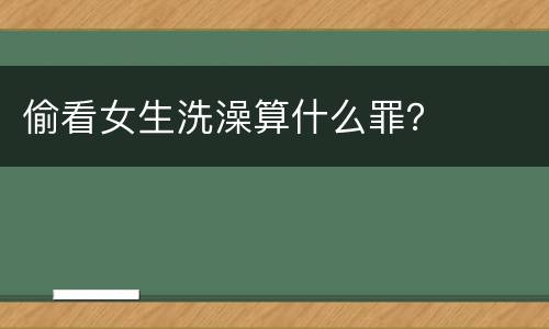 偷看女生洗澡算什么罪？