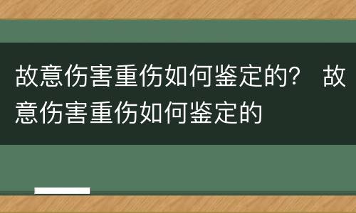 故意伤害重伤如何鉴定的？ 故意伤害重伤如何鉴定的