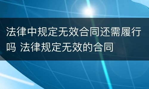 法律中规定无效合同还需履行吗 法律规定无效的合同