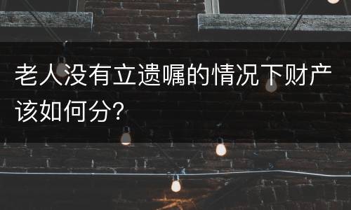 老人没有立遗嘱的情况下财产该如何分？