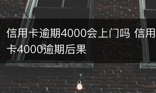 信用卡逾期4000会上门吗 信用卡4000逾期后果