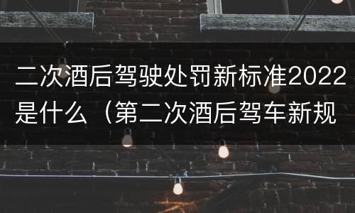 二次酒后驾驶处罚新标准2022是什么（第二次酒后驾车新规定2020标准处罚）