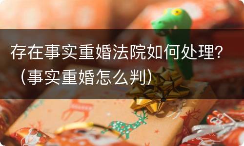 存在事实重婚法院如何处理？（事实重婚怎么判）