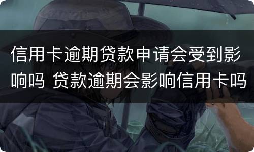 信用卡逾期贷款申请会受到影响吗 贷款逾期会影响信用卡吗?