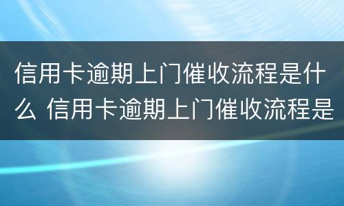 信用卡逾期上门催收流程是什么 信用卡逾期上门催收流程是什么呢