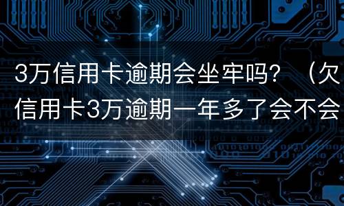 3万信用卡逾期会坐牢吗？（欠信用卡3万逾期一年多了会不会坐牢）