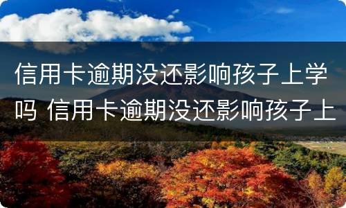 信用卡逾期没还影响孩子上学吗 信用卡逾期没还影响孩子上学吗怎么办