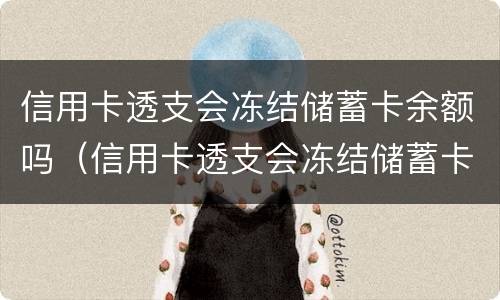 信用卡透支会冻结储蓄卡余额吗（信用卡透支会冻结储蓄卡余额吗）