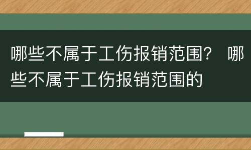 哪些不属于工伤报销范围？ 哪些不属于工伤报销范围的