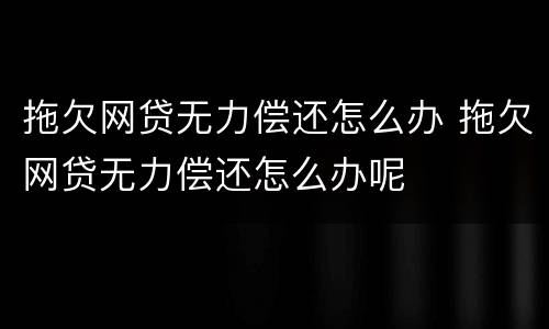 拖欠网贷无力偿还怎么办 拖欠网贷无力偿还怎么办呢