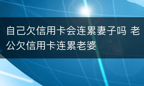 自己欠信用卡会连累妻子吗 老公欠信用卡连累老婆