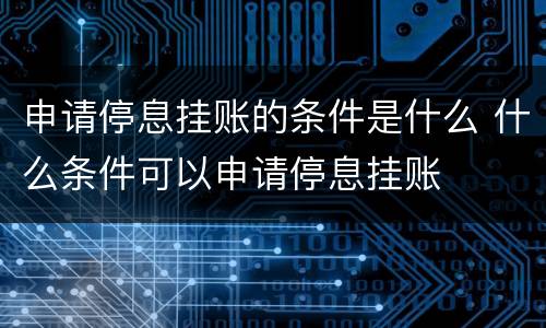 申请停息挂账的条件是什么 什么条件可以申请停息挂账