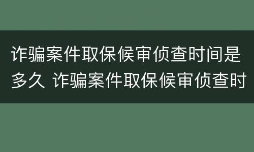 诈骗案件取保候审侦查时间是多久 诈骗案件取保候审侦查时间是多久啊