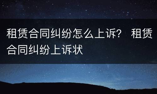 租赁合同纠纷怎么上诉？ 租赁合同纠纷上诉状