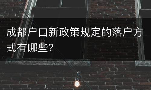 成都户口新政策规定的落户方式有哪些？