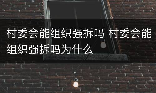 村委会能组织强拆吗 村委会能组织强拆吗为什么