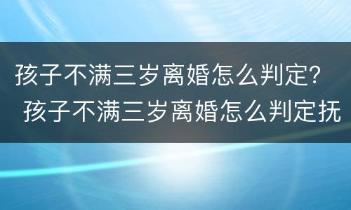 孩子不满三岁离婚怎么判定？ 孩子不满三岁离婚怎么判定抚养关系