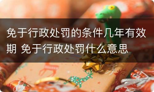 免于行政处罚的条件几年有效期 免于行政处罚什么意思