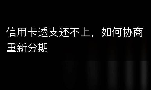 信用卡透支还不上，如何协商重新分期