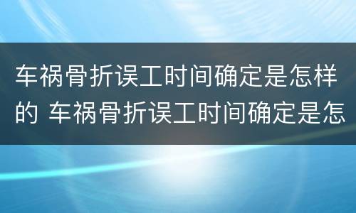 车祸骨折误工时间确定是怎样的 车祸骨折误工时间确定是怎样的赔偿