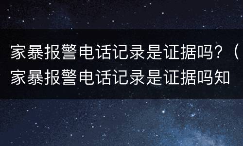 家暴报警电话记录是证据吗?（家暴报警电话记录是证据吗知乎）