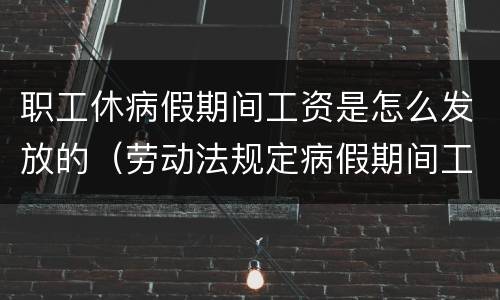 职工休病假期间工资是怎么发放的（劳动法规定病假期间工资如何发放）