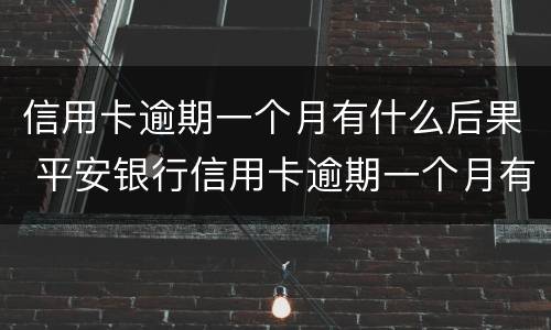 信用卡逾期一个月有什么后果 平安银行信用卡逾期一个月有什么后果