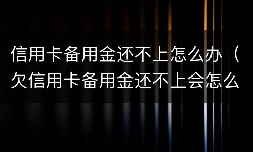 信用卡备用金还不上怎么办（欠信用卡备用金还不上会怎么样）