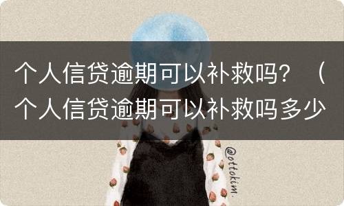 个人信贷逾期可以补救吗？（个人信贷逾期可以补救吗多少钱）