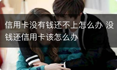 信用卡没有钱还不上怎么办 没钱还信用卡该怎么办