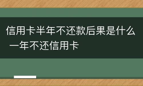 信用卡半年不还款后果是什么 一年不还信用卡