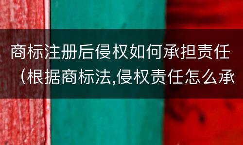 商标注册后侵权如何承担责任（根据商标法,侵权责任怎么承担）
