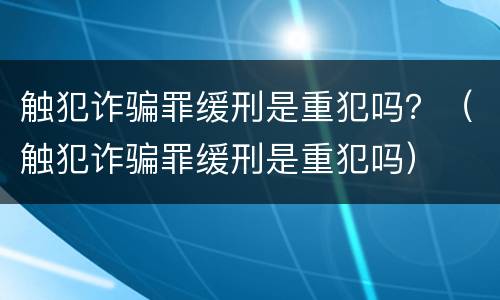 触犯诈骗罪缓刑是重犯吗？（触犯诈骗罪缓刑是重犯吗）