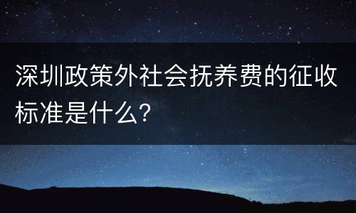 深圳政策外社会抚养费的征收标准是什么？
