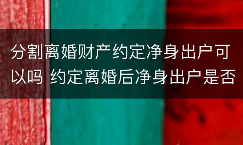 分割离婚财产约定净身出户可以吗 约定离婚后净身出户是否有效