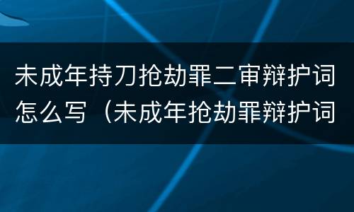未成年持刀抢劫罪二审辩护词怎么写（未成年抢劫罪辩护词范文）