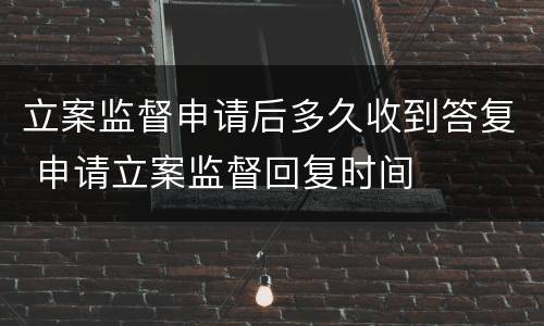 立案监督申请后多久收到答复 申请立案监督回复时间