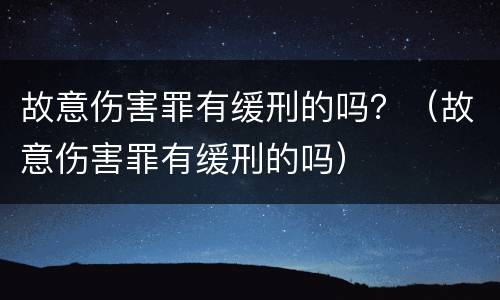 故意伤害罪有缓刑的吗？（故意伤害罪有缓刑的吗）