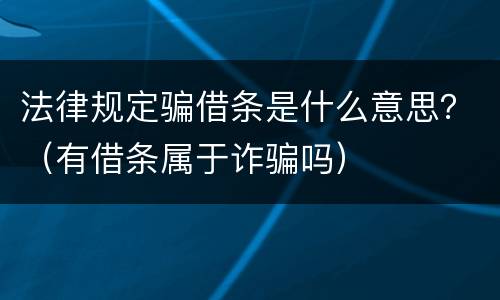 法律规定骗借条是什么意思？（有借条属于诈骗吗）
