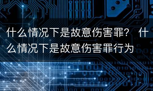 什么情况下是故意伤害罪？ 什么情况下是故意伤害罪行为